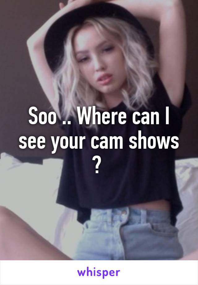 Soo .. Where can I see your cam shows ? 