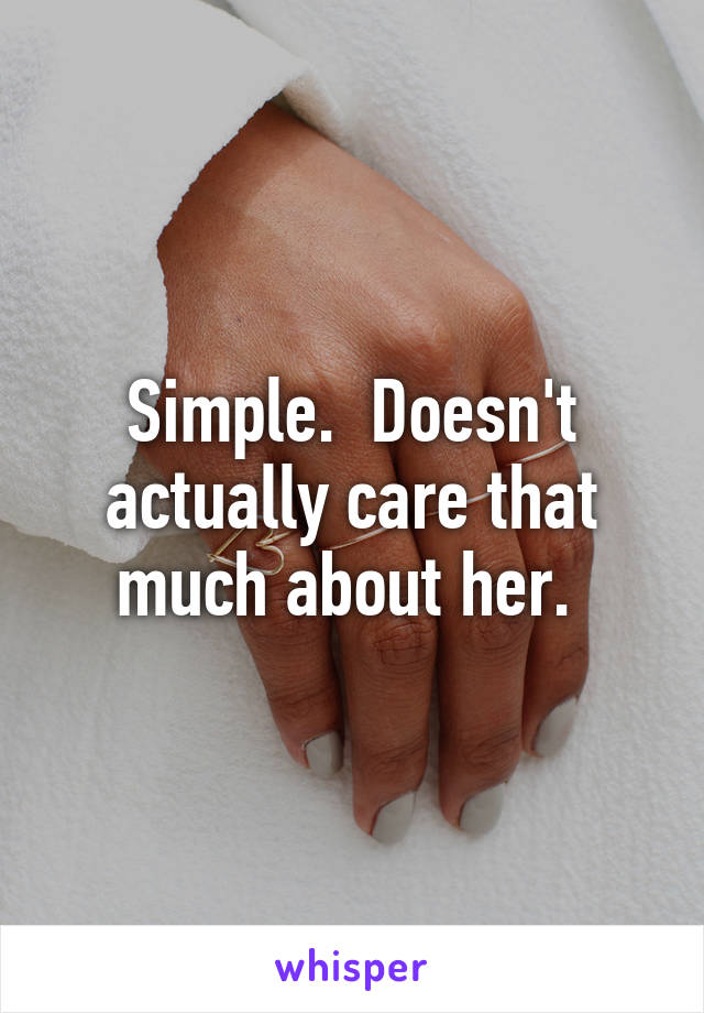 Simple.  Doesn't actually care that much about her. 