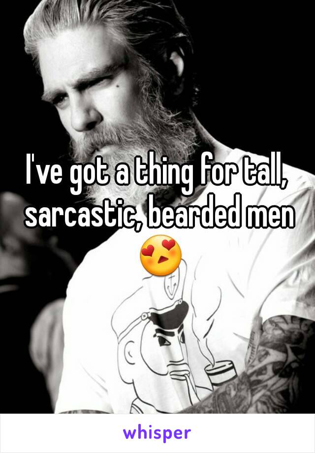 I've got a thing for tall, sarcastic, bearded men 😍