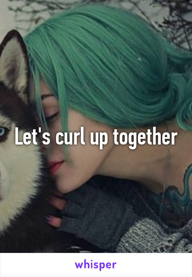 Let's curl up together