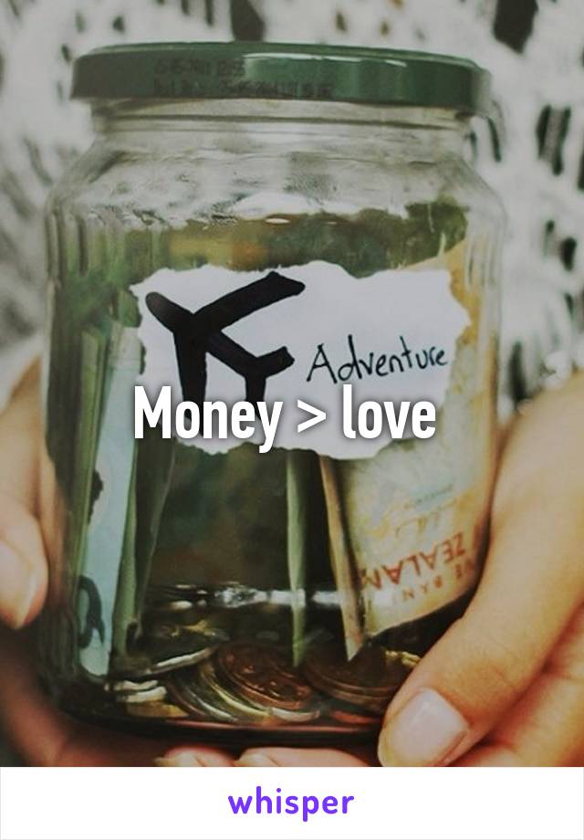 Money > love 