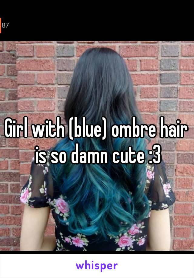 Girl with (blue) ombre hair is so damn cute :3