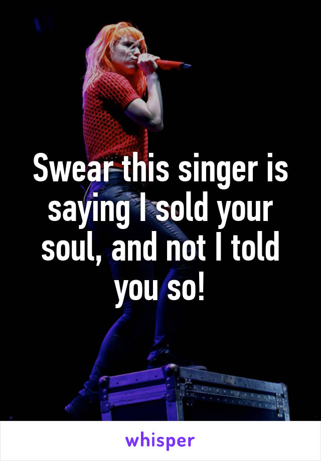 Swear this singer is saying I sold your soul, and not I told you so!