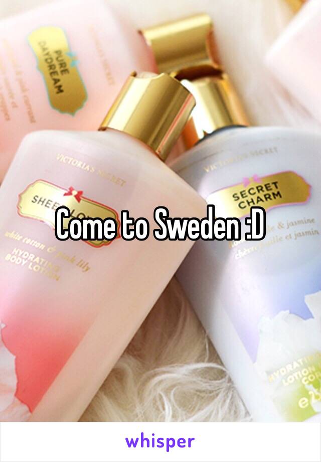 Come to Sweden :D