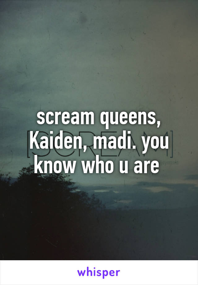 scream queens, Kaiden, madi. you know who u are 