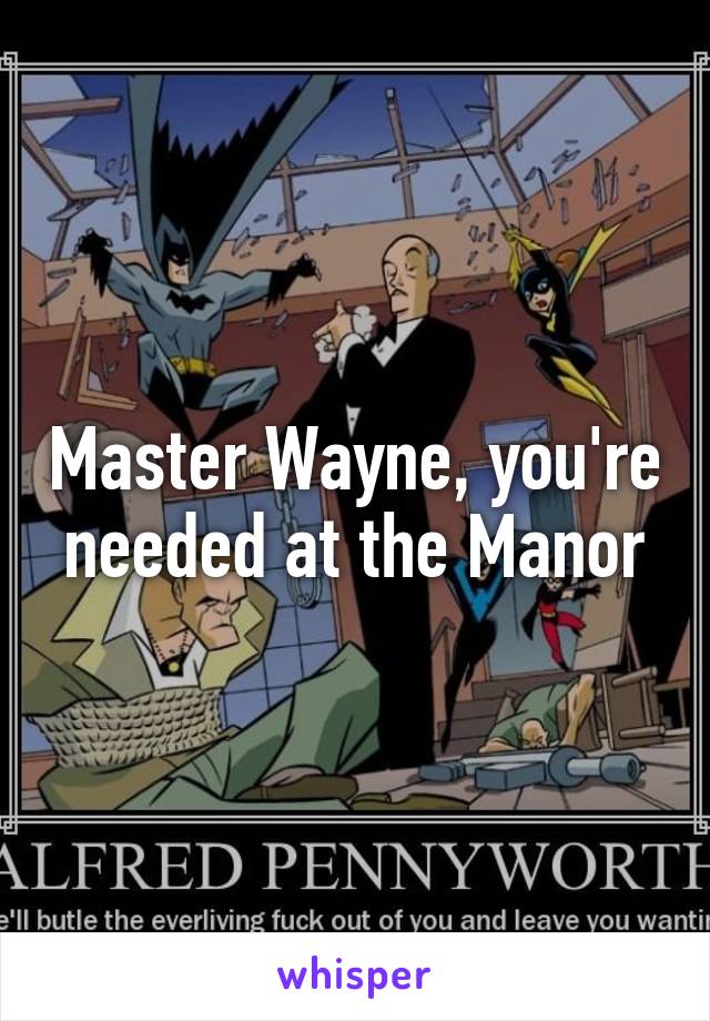 Master Wayne, you're needed at the Manor