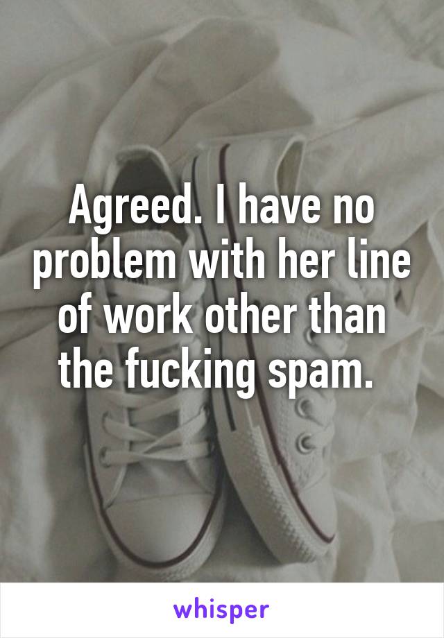 Agreed. I have no problem with her line of work other than the fucking spam. 
