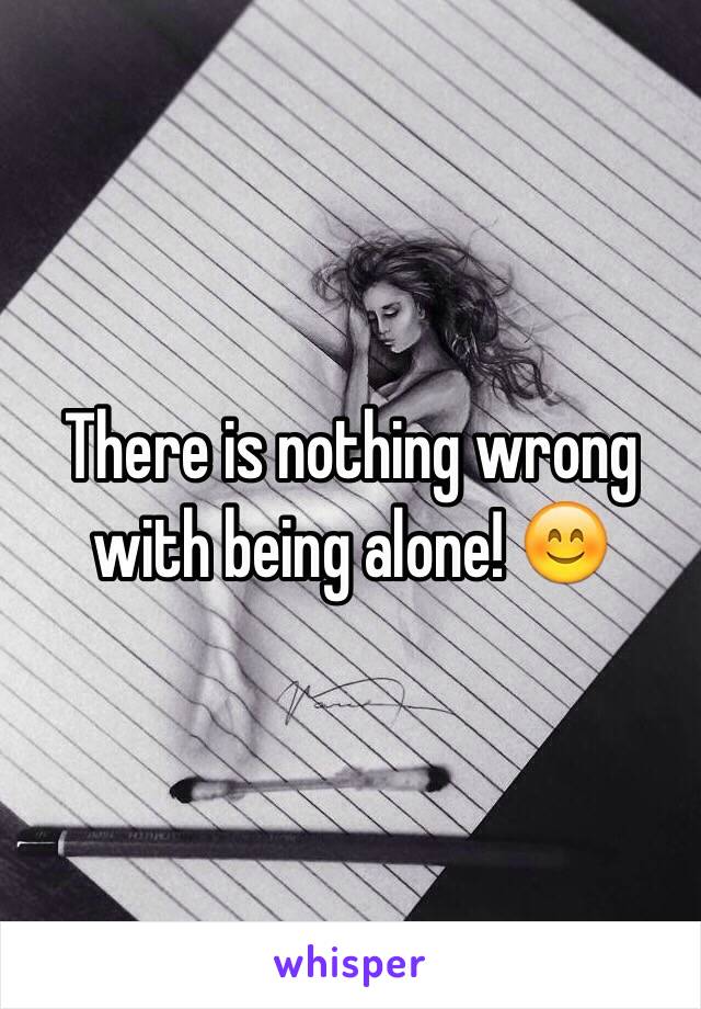 There is nothing wrong with being alone! 😊