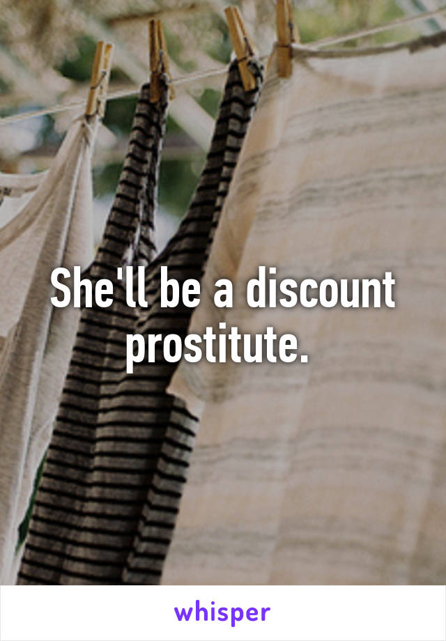 She'll be a discount prostitute. 