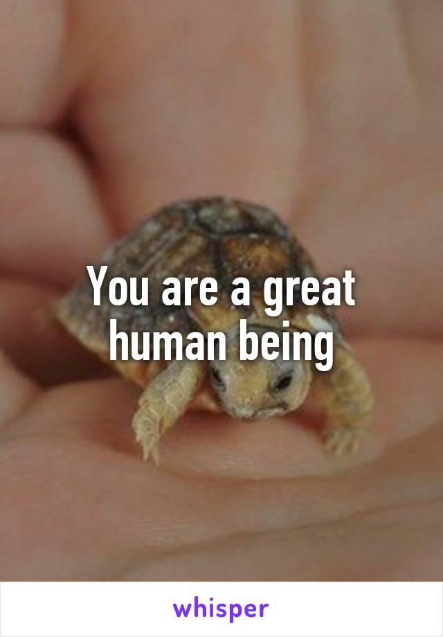 You are a great human being