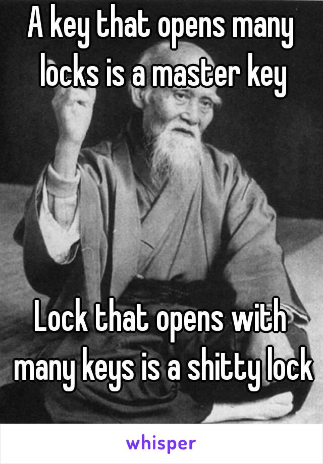 A key that opens many locks is a master key




Lock that opens with many keys is a shitty lock

