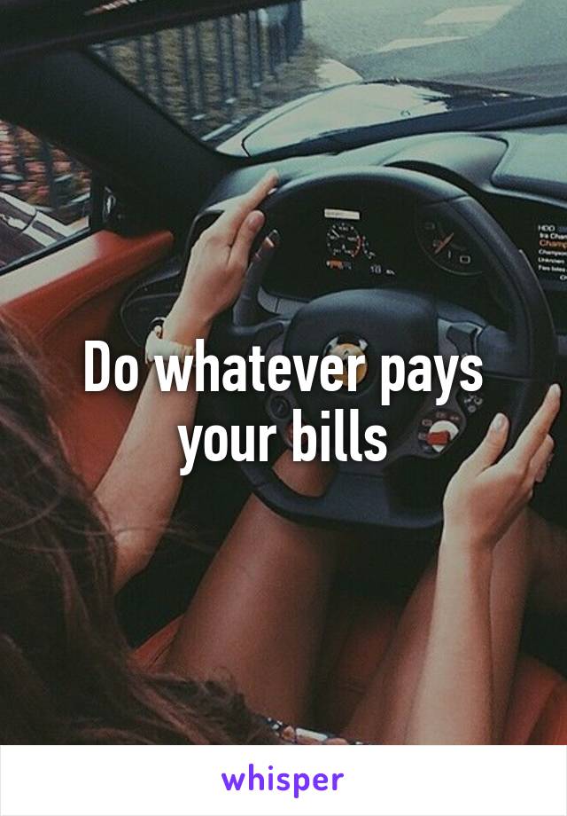 Do whatever pays your bills