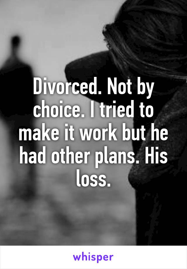 Divorced. Not by choice. I tried to make it work but he had other plans. His loss.