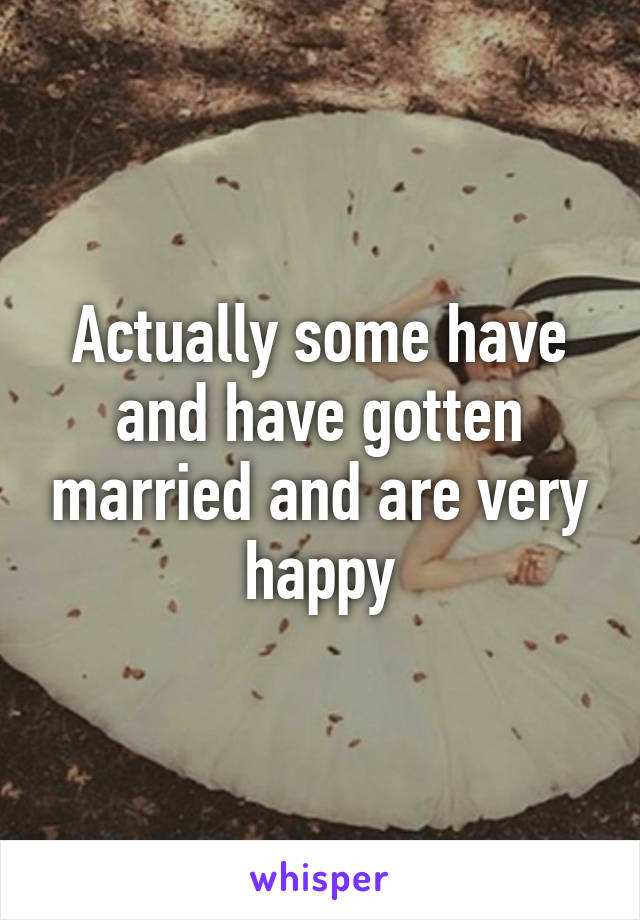 Actually some have and have gotten married and are very happy