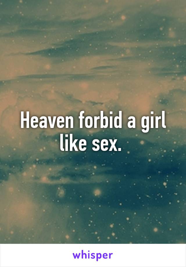 Heaven forbid a girl like sex. 