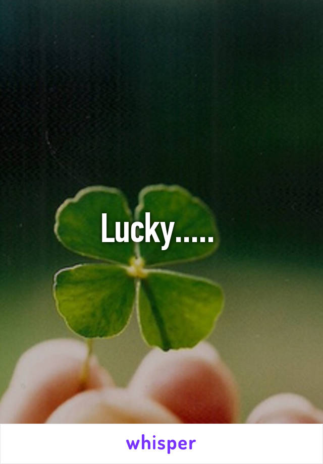 Lucky..... 