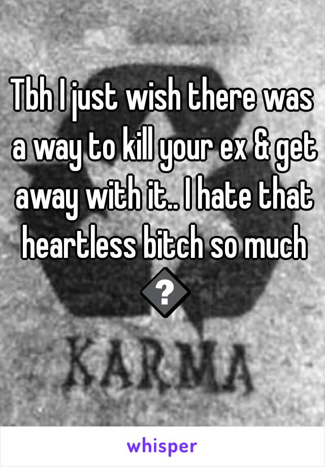 Tbh I just wish there was a way to kill your ex & get away with it.. I hate that heartless bitch so much 😒