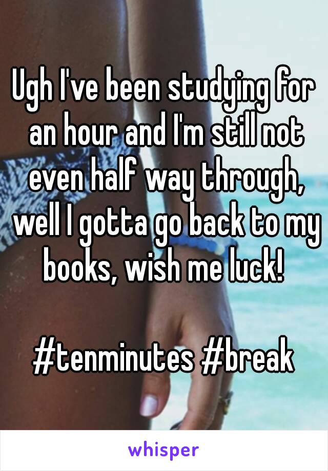 Ugh I've been studying for an hour and I'm still not even half way through, well I gotta go back to my books, wish me luck! 

#tenminutes #break