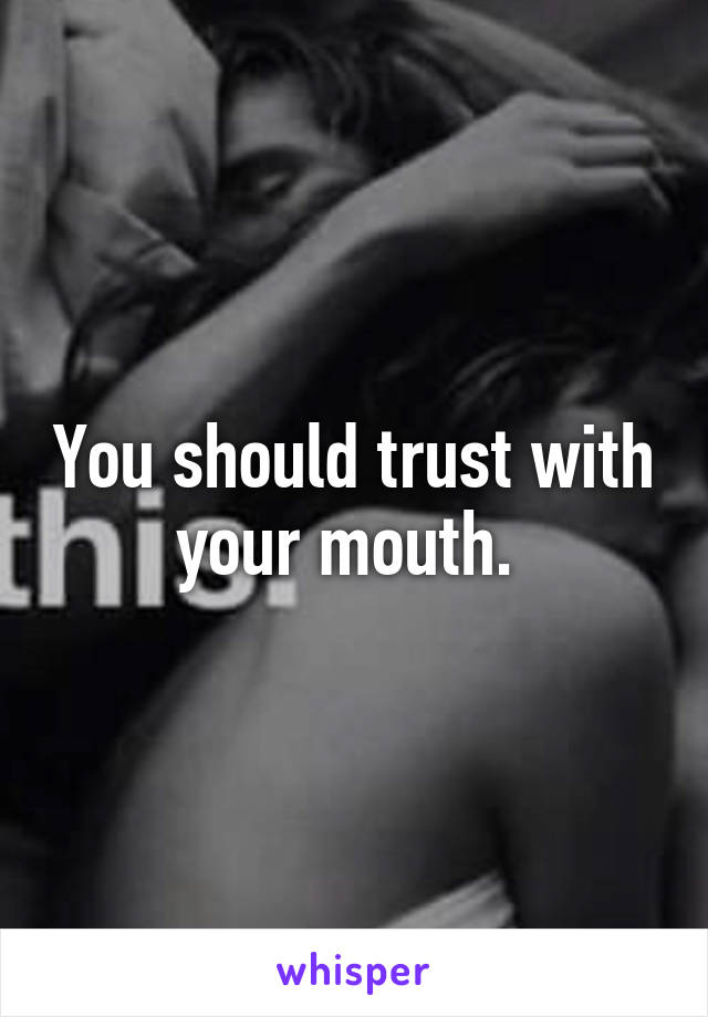 You should trust with your mouth. 