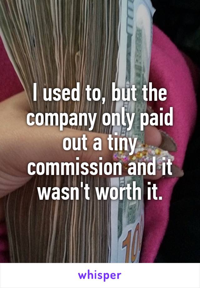 I used to, but the company only paid out a tiny commission and it wasn't worth it.