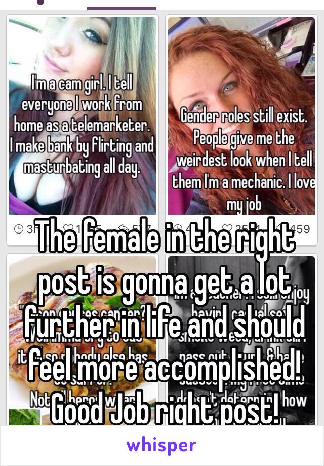 The female in the right post is gonna get a lot further in life and should feel more accomplished! Good Job right post!