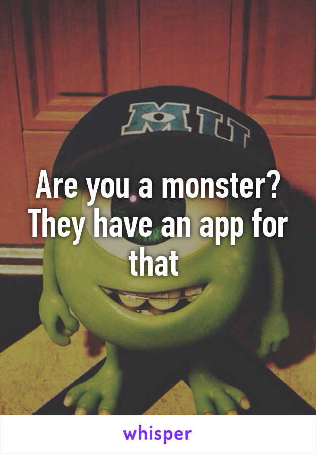 Are you a monster? They have an app for that 