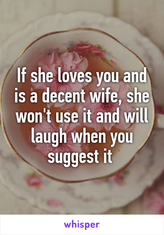 If she loves you and is a decent wife, she won't use it and will laugh when you suggest it 