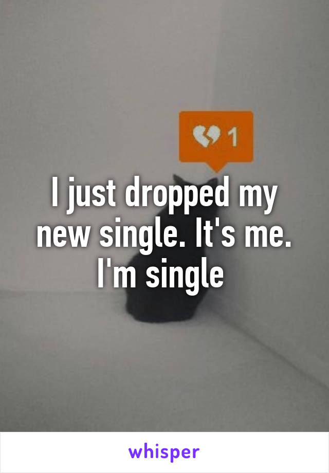 I just dropped my new single. It's me. I'm single 