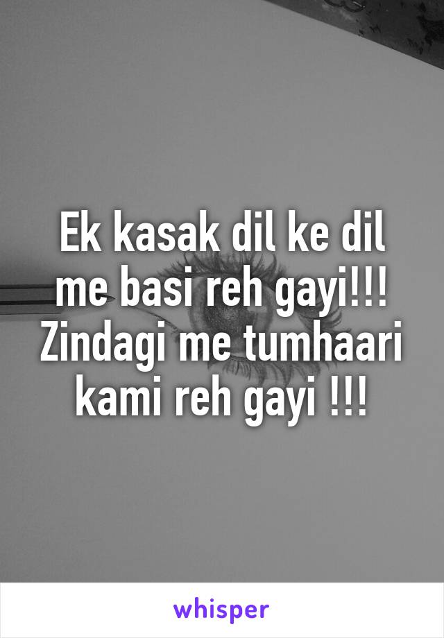 Ek kasak dil ke dil me basi reh gayi!!!
Zindagi me tumhaari kami reh gayi !!!