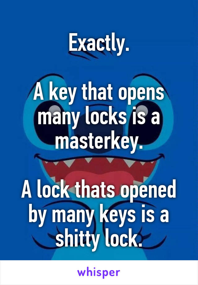 Exactly.

A key that opens many locks is a masterkey.

A lock thats opened by many keys is a shitty lock.