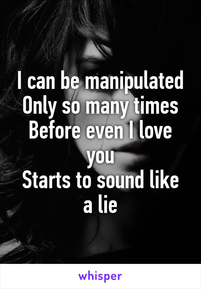 I can be manipulated
Only so many times
Before even I love you
Starts to sound like a lie