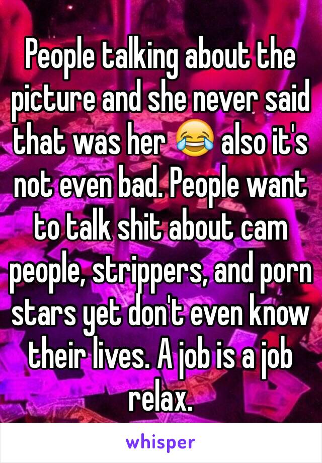 People talking about the picture and she never said that was her 😂 also it's not even bad. People want to talk shit about cam people, strippers, and porn stars yet don't even know their lives. A job is a job relax. 