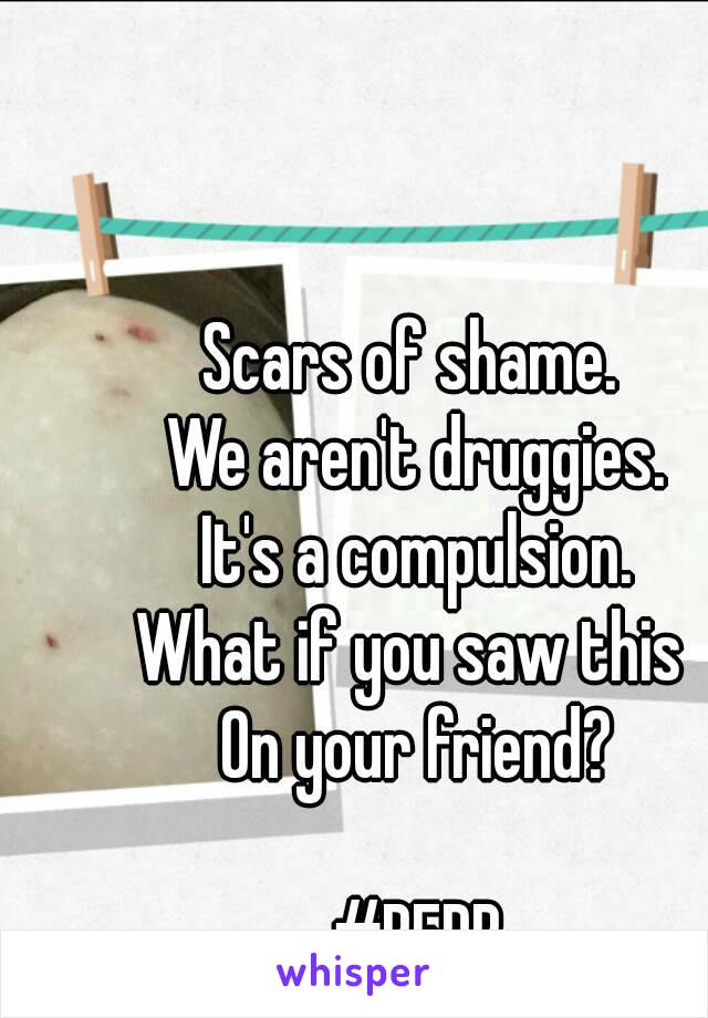 Scars of shame. 
We aren't druggies.
It's a compulsion.
What if you saw this 
On your friend?

#BFRB