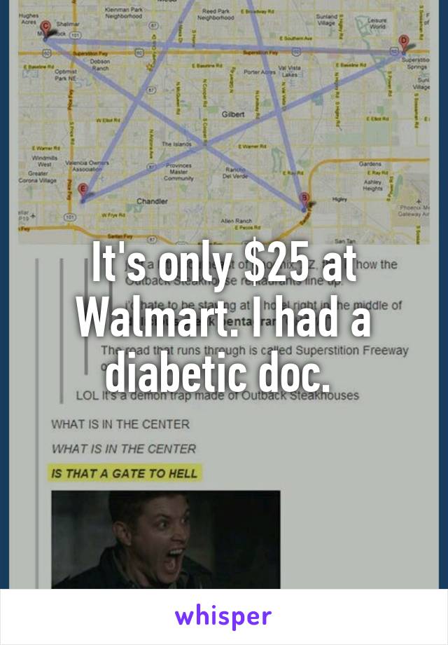 It's only $25 at Walmart. I had a diabetic doc. 