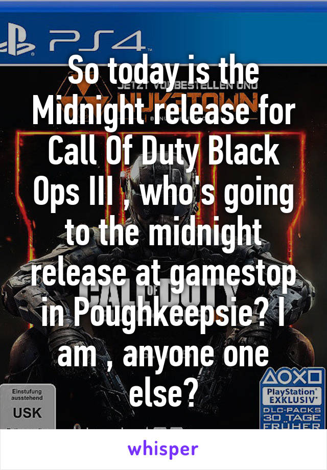 So today is the Midnight release for Call Of Duty Black Ops III , who's going to the midnight release at gamestop in Poughkeepsie? I am , anyone one else?