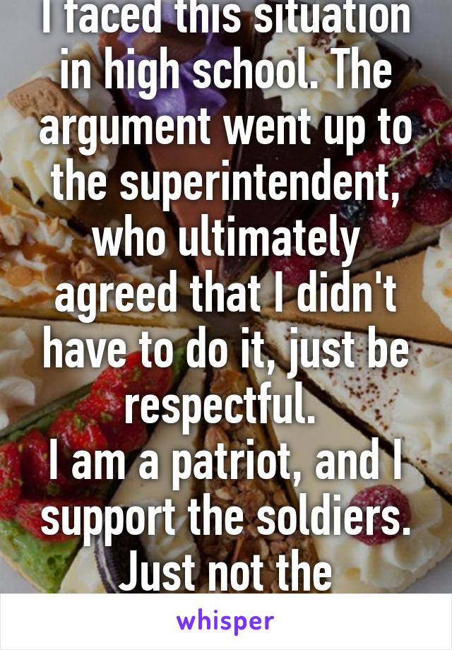 I faced this situation in high school. The argument went up to the superintendent, who ultimately agreed that I didn't have to do it, just be respectful. 
I am a patriot, and I support the soldiers. Just not the indoctrination.