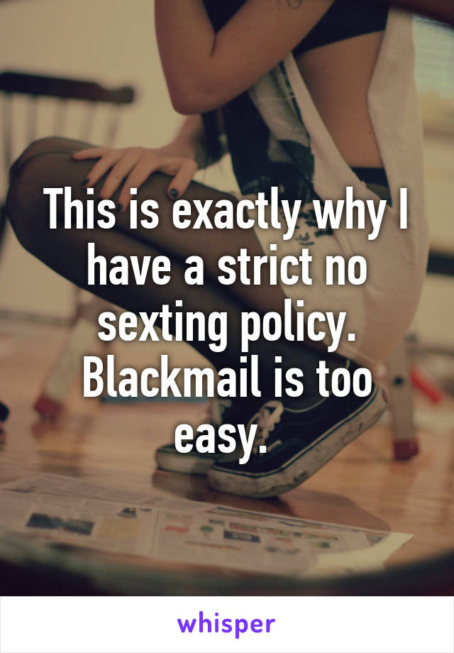 This is exactly why I have a strict no sexting policy. Blackmail is too easy. 