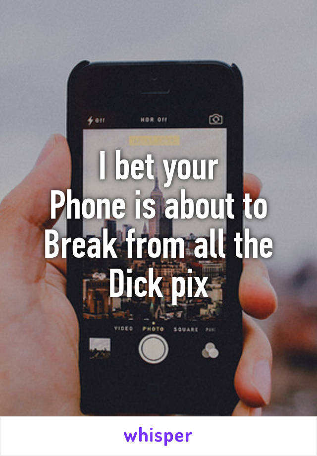 I bet your
Phone is about to
Break from all the
Dick pix