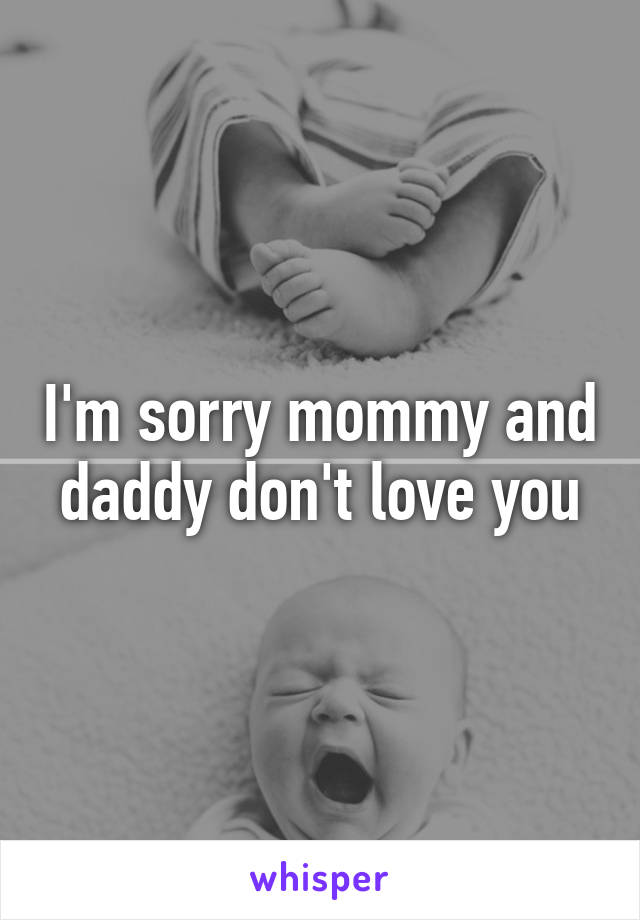 I'm sorry mommy and daddy don't love you