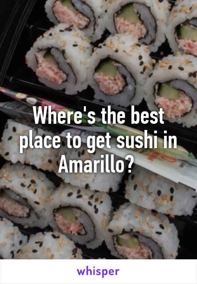 Where's the best place to get sushi in Amarillo? 