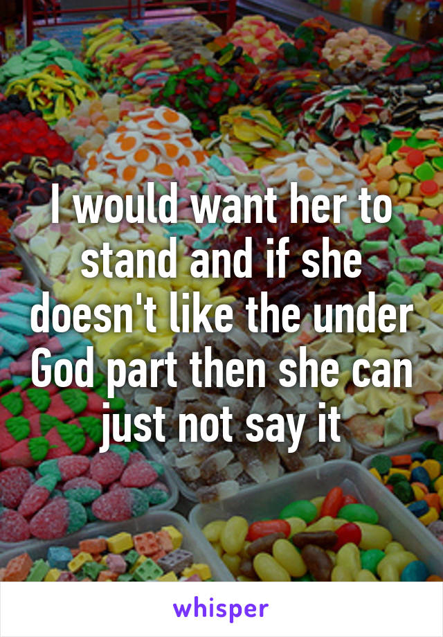 I would want her to stand and if she doesn't like the under God part then she can just not say it