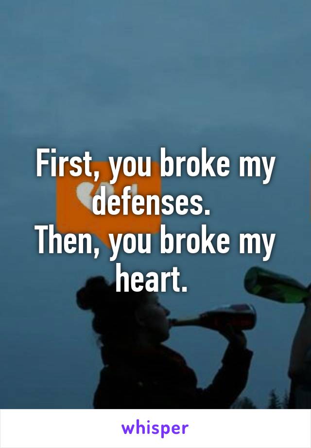 First, you broke my defenses. 
Then, you broke my heart. 