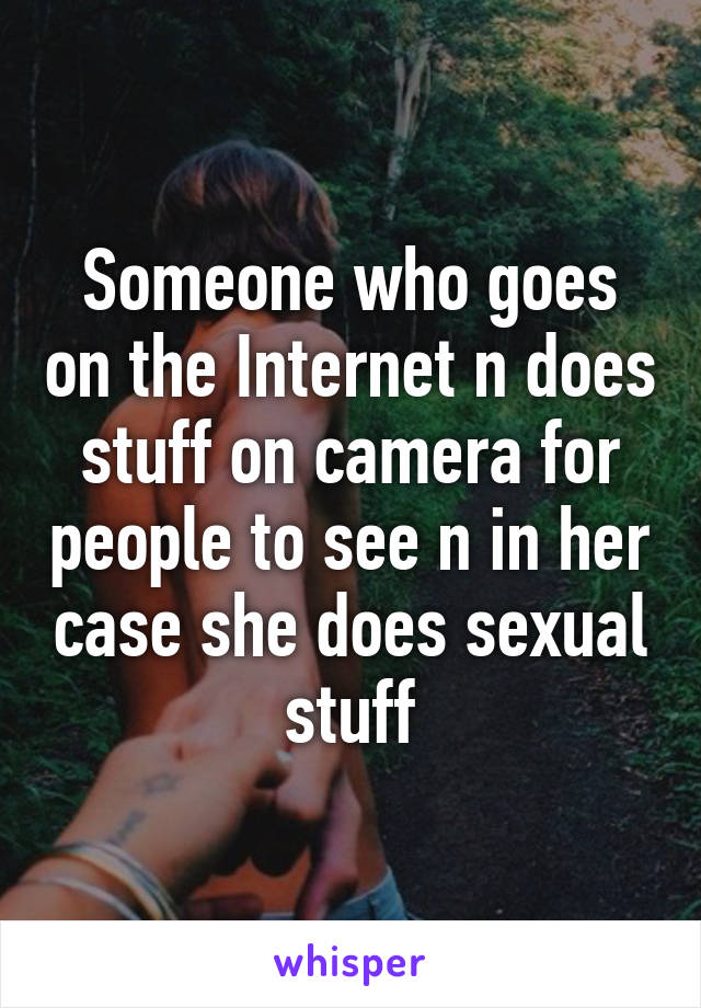 Someone who goes on the Internet n does stuff on camera for people to see n in her case she does sexual stuff