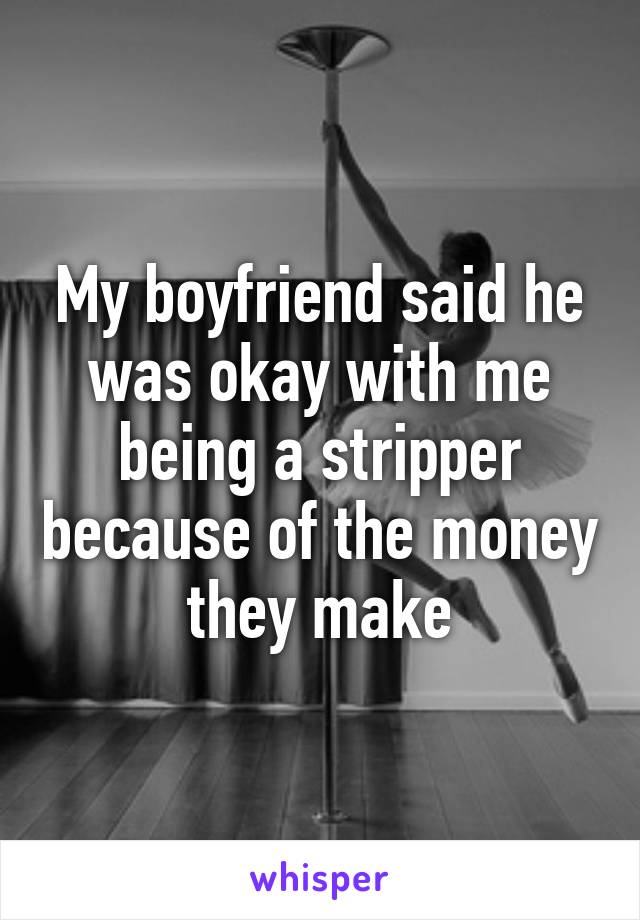 My boyfriend said he was okay with me being a stripper because of the money they make