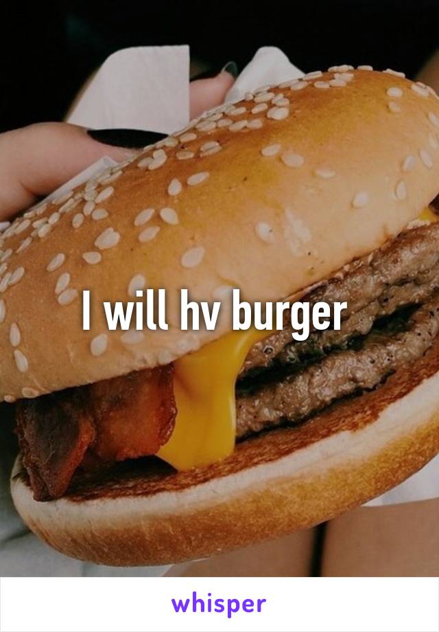 I will hv burger 