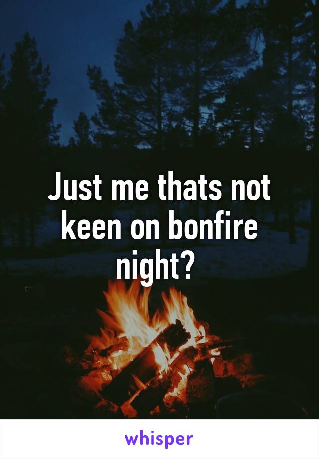 Just me thats not keen on bonfire night? 