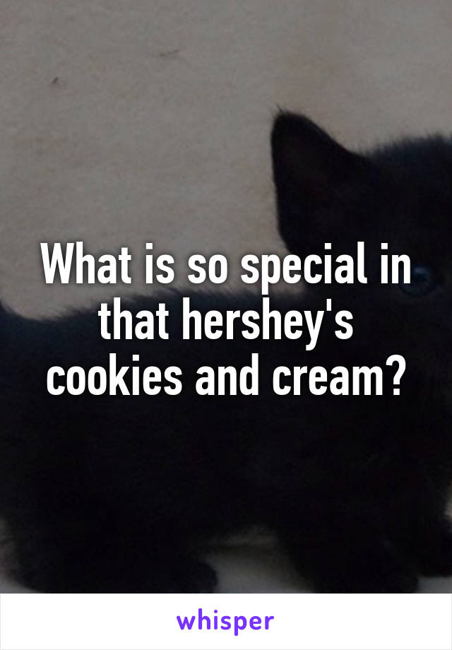 What is so special in that hershey's cookies and cream?