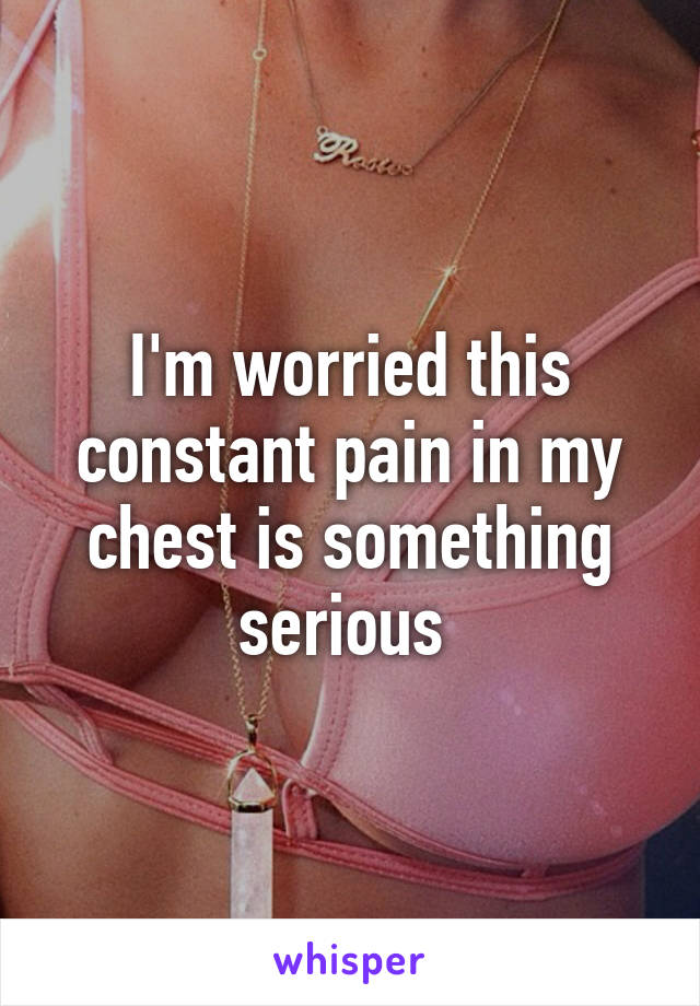 I'm worried this constant pain in my chest is something serious 