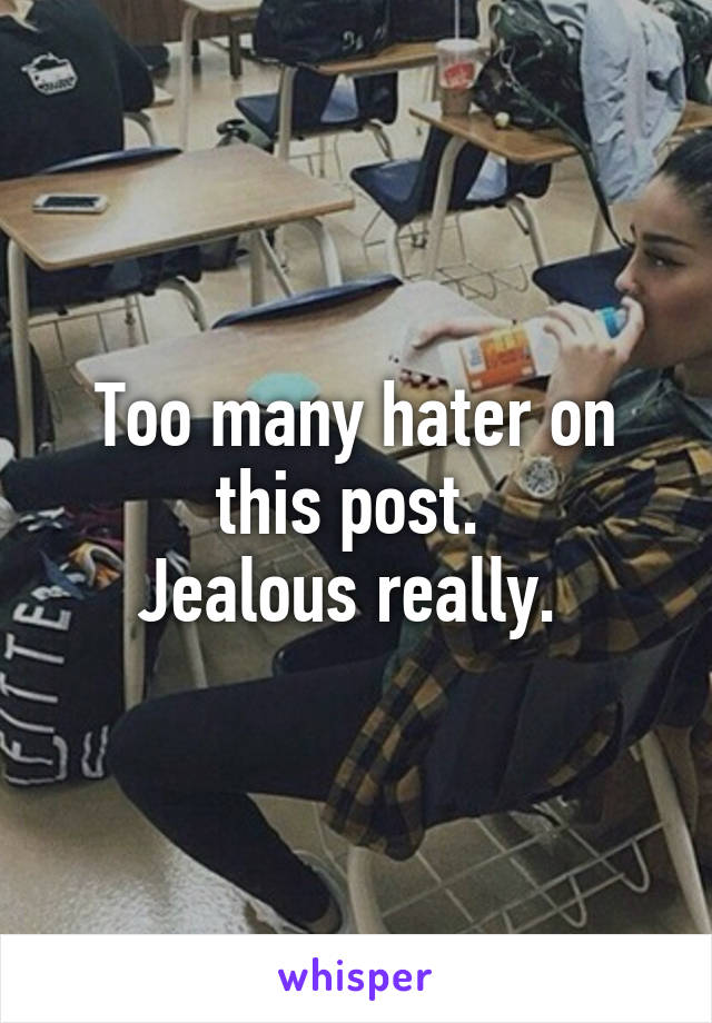 Too many hater on this post. 
Jealous really. 