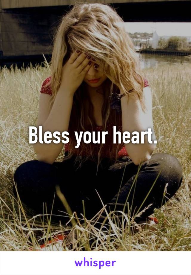 Bless your heart. 